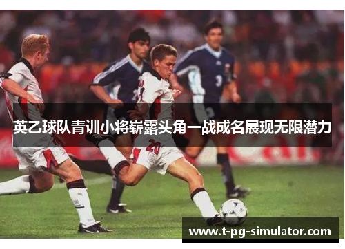 英乙球队青训小将崭露头角一战成名展现无限潜力