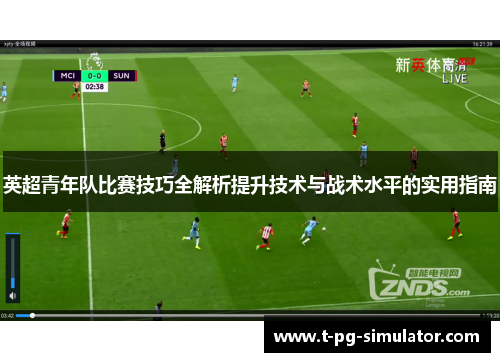 英超青年队比赛技巧全解析提升技术与战术水平的实用指南 英超青年队比赛技巧全解析提升技术与战术水平的实用指南