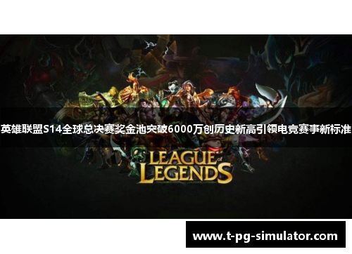 英雄联盟S14全球总决赛奖金池突破6000万创历史新高引领电竞赛事新标准 英雄联盟S14全球总决赛奖金池突破6000万创历史新高引领电竞赛事新标准