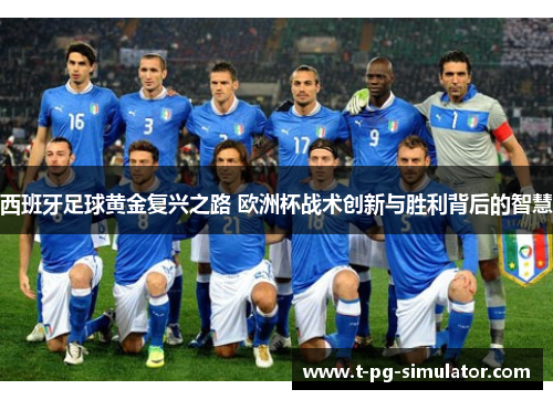 西班牙足球黄金复兴之路 欧洲杯战术创新与胜利背后的智慧 西班牙足球黄金复兴之路 欧洲杯战术创新与胜利背后的智慧