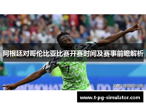 阿根廷对哥伦比亚比赛开赛时间及赛事前瞻解析