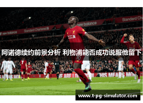 阿诺德续约前景分析 利物浦能否成功说服他留下 阿诺德续约前景分析 利物浦能否成功说服他留下