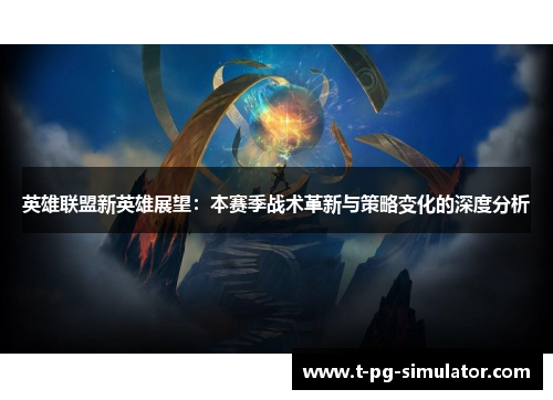 英雄联盟新英雄展望：本赛季战术革新与策略变化的深度分析