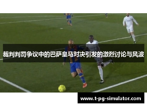 裁判判罚争议中的巴萨皇马对决引发的激烈讨论与风波 裁判判罚争议中的巴萨皇马对决引发的激烈讨论与风波