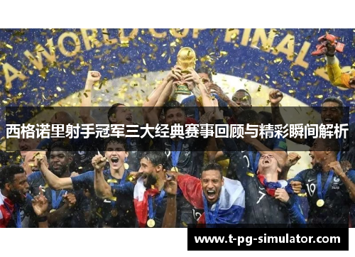 西格诺里射手冠军三大经典赛事回顾与精彩瞬间解析