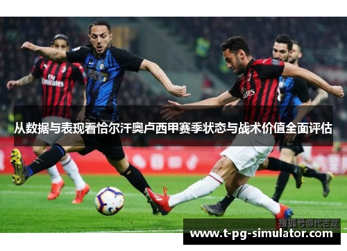 从数据与表现看恰尔汗奥卢西甲赛季状态与战术价值全面评估