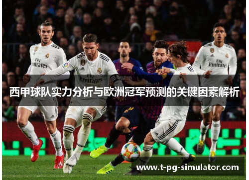 西甲球队实力分析与欧洲冠军预测的关键因素解析 西甲球队实力分析与欧洲冠军预测的关键因素解析