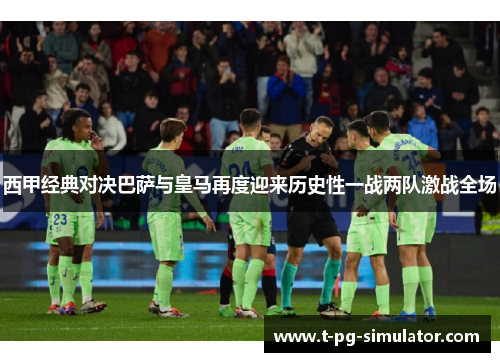 西甲经典对决巴萨与皇马再度迎来历史性一战两队激战全场