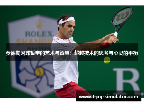 费德勒网球哲学的艺术与智慧:超越技术的思考与心灵的平衡 费德勒网球哲学的艺术与智慧:超越技术的思考与心灵的平衡
