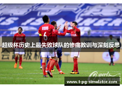 超级杯历史上最失败球队的惨痛教训与深刻反思 超级杯历史上最失败球队的惨痛教训与深刻反思