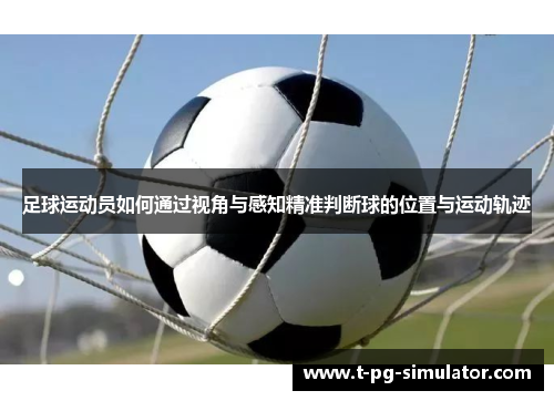 足球运动员如何通过视角与感知精准判断球的位置与运动轨迹 足球运动员如何通过视角与感知精准判断球的位置与运动轨迹