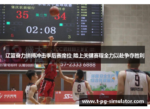 辽篮奋力拼搏冲击季后赛席位 踏上关键赛程全力以赴争夺胜利 辽篮奋力拼搏冲击季后赛席位 踏上关键赛程全力以赴争夺胜利