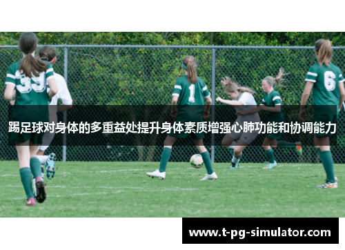 踢足球对身体的多重益处提升身体素质增强心肺功能和协调能力 踢足球对身体的多重益处提升身体素质增强心肺功能和协调能力