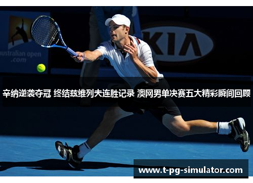 辛纳逆袭夺冠 终结兹维列夫连胜记录 澳网男单决赛五大精彩瞬间回顾