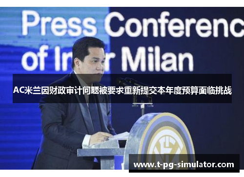 AC米兰因财政审计问题被要求重新提交本年度预算面临挑战 AC米兰因财政审计问题被要求重新提交本年度预算面临挑战