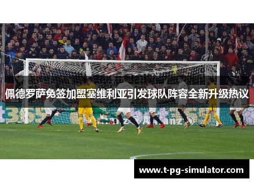 佩德罗萨免签加盟塞维利亚引发球队阵容全新升级热议 佩德罗萨免签加盟塞维利亚引发球队阵容全新升级热议