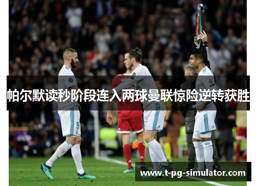 帕尔默读秒阶段连入两球曼联惊险逆转获胜 帕尔默读秒阶段连入两球曼联惊险逆转获胜