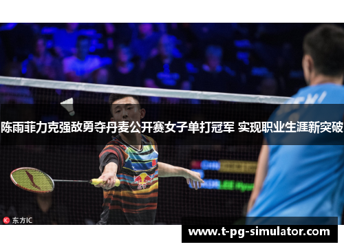 陈雨菲力克强敌勇夺丹麦公开赛女子单打冠军 实现职业生涯新突破
