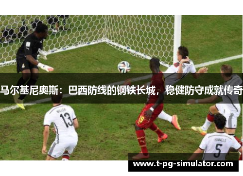 马尔基尼奥斯：巴西防线的钢铁长城，稳健防守成就传奇
