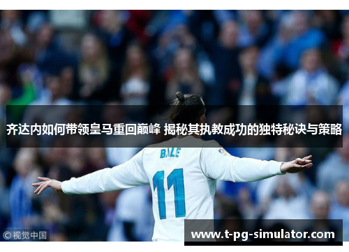 齐达内如何带领皇马重回巅峰 揭秘其执教成功的独特秘诀与策略 齐达内如何带领皇马重回巅峰 揭秘其执教成功的独特秘诀与策略