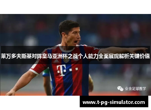 莱万多夫斯基对阵皇马亚洲杯之战个人能力全面展现解析关键价值 莱万多夫斯基对阵皇马亚洲杯之战个人能力全面展现解析关键价值