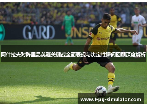 阿什拉夫对阵里昂英超关键战全面表现与决定性瞬间回顾深度解析