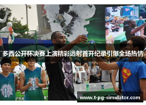 多西公开杯决赛上演精彩远射首开纪录引爆全场热情 多西公开杯决赛上演精彩远射首开纪录引爆全场热情