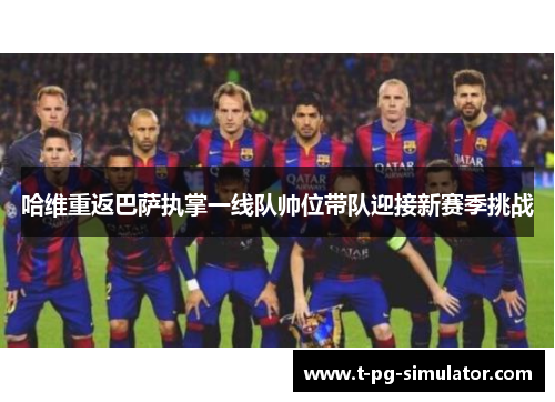 哈维重返巴萨执掌一线队帅位带队迎接新赛季挑战 哈维重返巴萨执掌一线队帅位带队迎接新赛季挑战