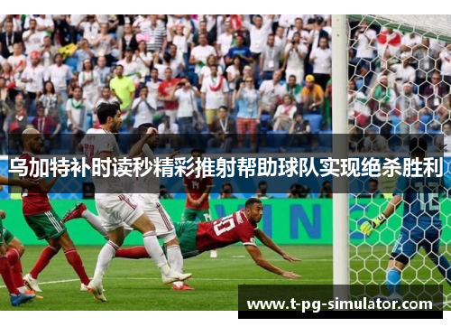 乌加特补时读秒精彩推射帮助球队实现绝杀胜利 乌加特补时读秒精彩推射帮助球队实现绝杀胜利
