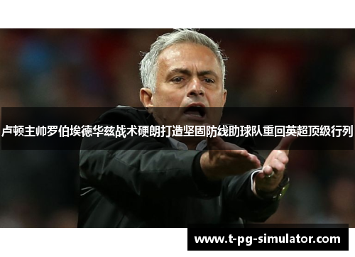 卢顿主帅罗伯埃德华兹战术硬朗打造坚固防线助球队重回英超顶级行列 卢顿主帅罗伯埃德华兹战术硬朗打造坚固防线助球队重回英超顶级行列