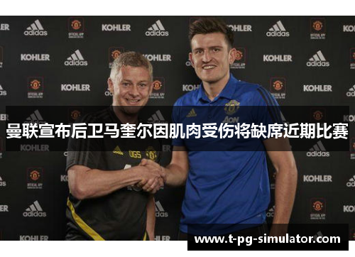 曼联宣布后卫马奎尔因肌肉受伤将缺席近期比赛