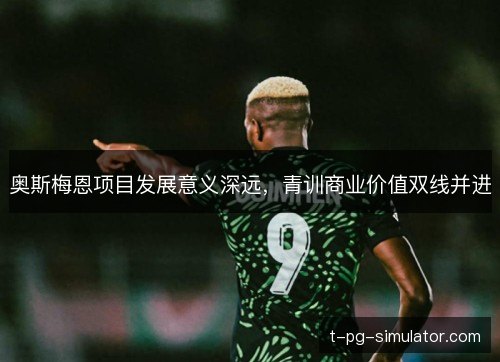 奥斯梅恩项目发展意义深远，青训商业价值双线并进