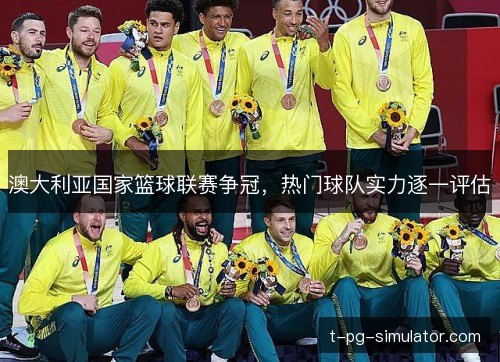 澳大利亚国家篮球联赛争冠，热门球队实力逐一评估